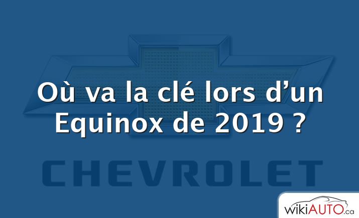 Où va la clé lors d’un Equinox de 2019 ?